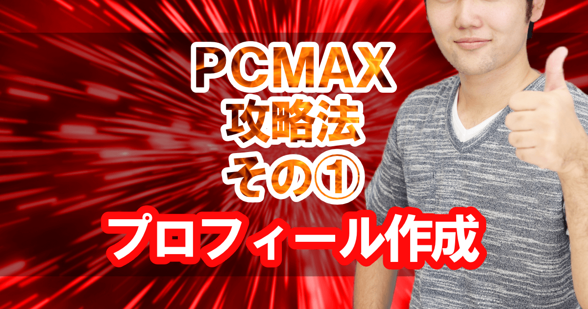 PCMAX攻略法その①「プロフィール作成」